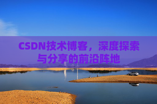 CSDN技术博客，深度探索与分享的前沿阵地