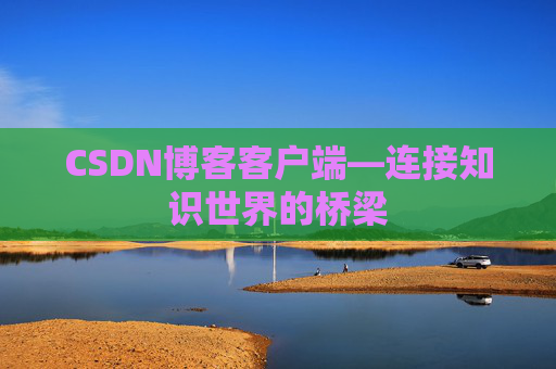 CSDN博客客户端—连接知识世界的桥梁